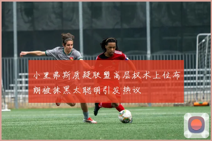 小里弗斯质疑联盟高层权术上位布朗被抹黑太聪明引发热议