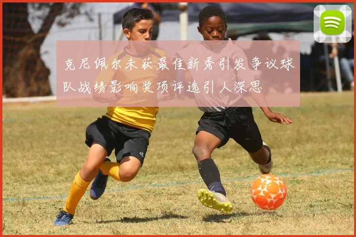 克尼佩尔未获最佳新秀引发争议球队战绩影响奖项评选引人深思