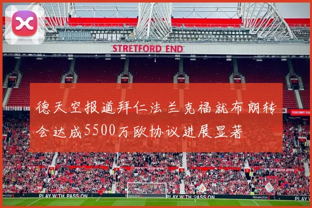 德天空报道拜仁法兰克福就布朗转会达成5500万欧协议进展显著